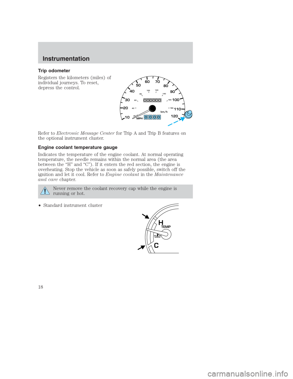 FORD CROWN VICTORIA 2000 2.G Owners Manual Trip odometer
Registers the kilometers (miles) of
individual journeys. To reset,
depress the control.
Refer toElectronic Message Centerfor Trip A and Trip B features on
the optional instrument cluster