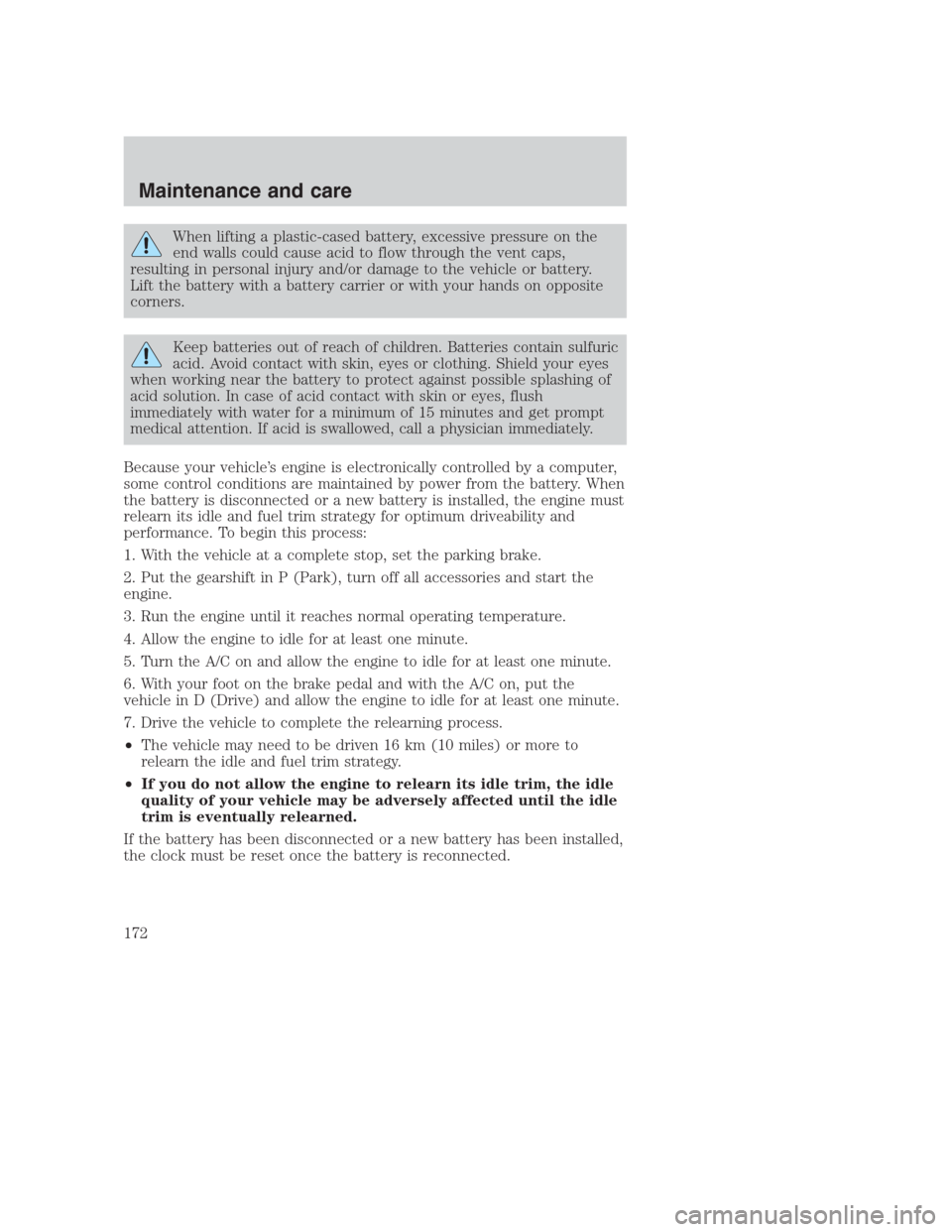 FORD CROWN VICTORIA 2000 2.G Owners Manual When lifting a plastic-cased battery, excessive pressure on the
end walls could cause acid to flow through the vent caps,
resulting in personal injury and/or damage to the vehicle or battery.
Lift the