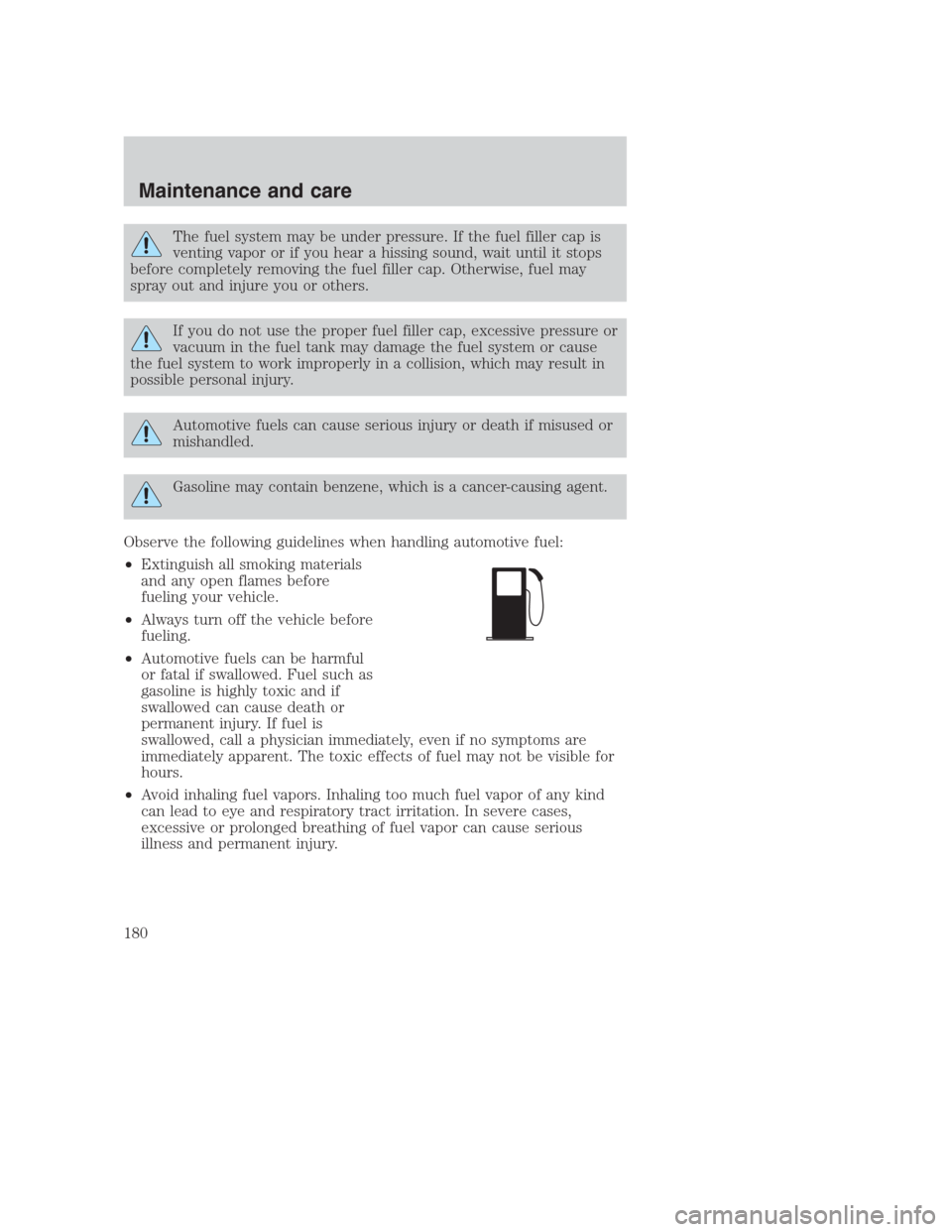 FORD CROWN VICTORIA 2000 2.G Owners Manual The fuel system may be under pressure. If the fuel filler cap is
venting vapor or if you hear a hissing sound, wait until it stops
before completely removing the fuel filler cap. Otherwise, fuel may
s