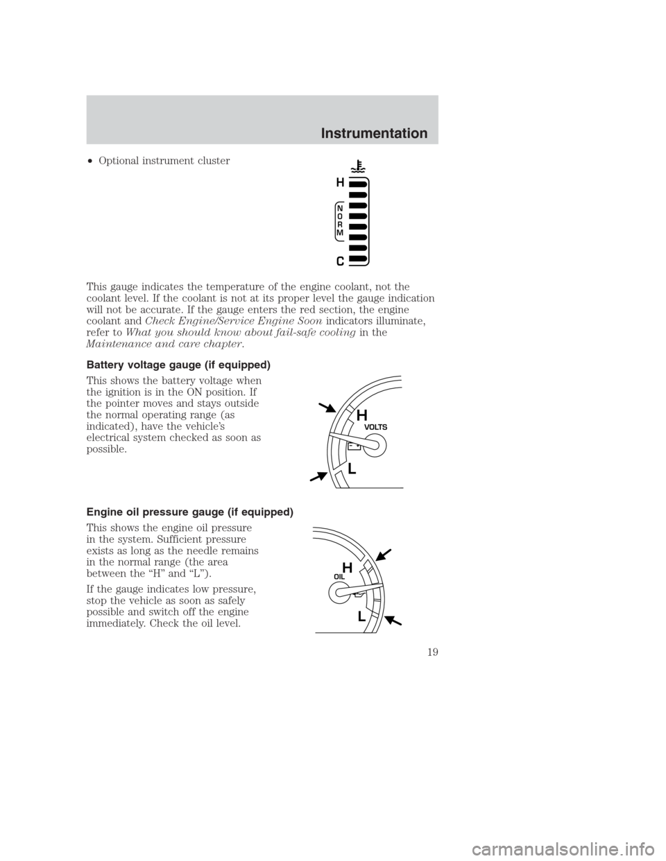 FORD CROWN VICTORIA 2000 2.G Owners Manual •Optional instrument cluster
This gauge indicates the temperature of the engine coolant, not the
coolant level. If the coolant is not at its proper level the gauge indication
will not be accurate. I