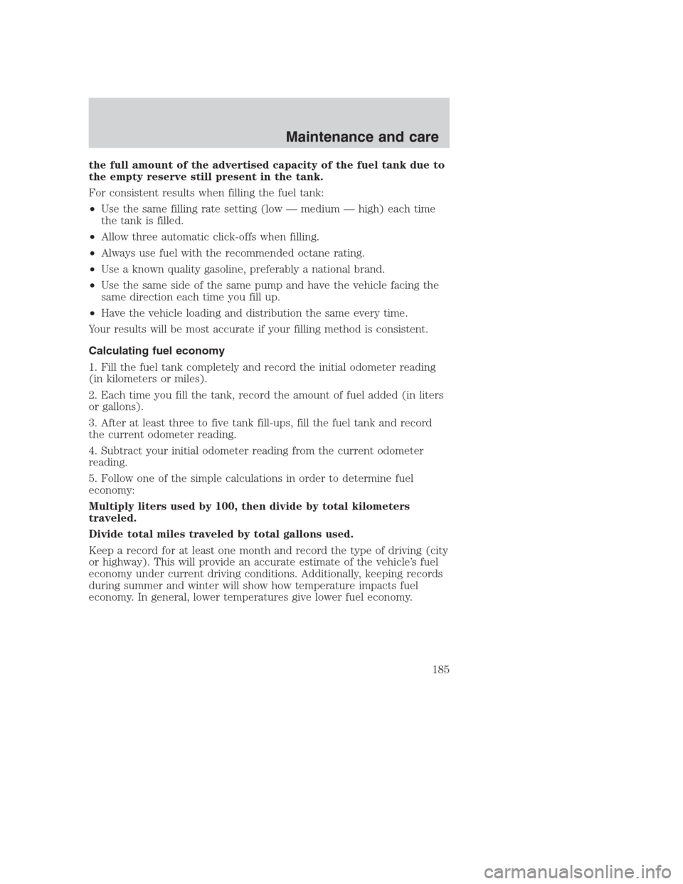 FORD CROWN VICTORIA 2000 2.G Owners Manual the full amount of the advertised capacity of the fuel tank due to
the empty reserve still present in the tank.
For consistent results when filling the fuel tank:
•Use the same filling rate setting 