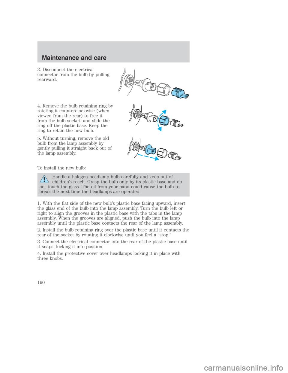 FORD CROWN VICTORIA 2000 2.G Owners Manual 3. Disconnect the electrical
connector from the bulb by pulling
rearward.
4. Remove the bulb retaining ring by
rotating it counterclockwise (when
viewed from the rear) to free it
from the bulb socket,