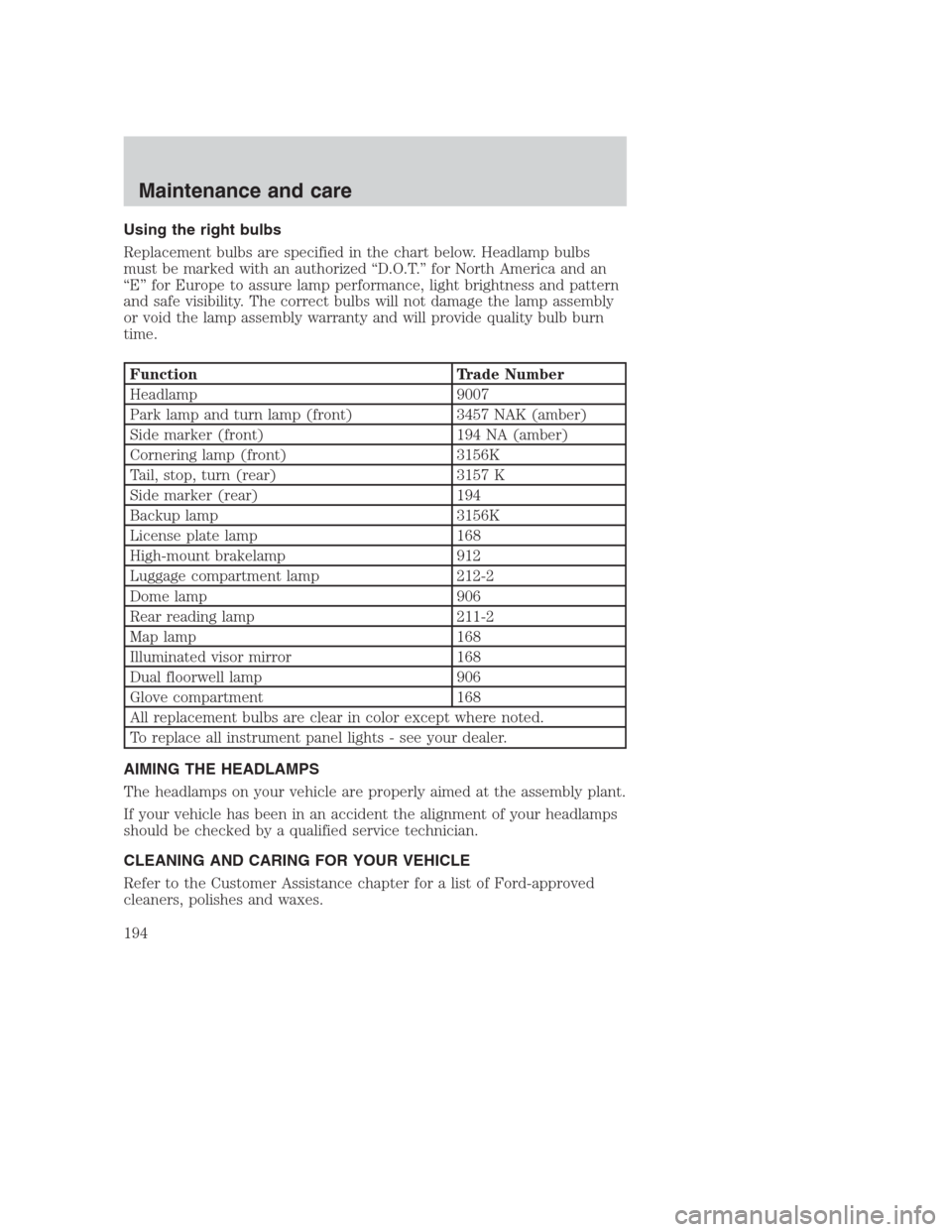 FORD CROWN VICTORIA 2000 2.G Owners Manual Using the right bulbs
Replacement bulbs are specified in the chart below. Headlamp bulbs
must be marked with an authorized “D.O.T.” for North America and an
“E” for Europe to assure lamp perfo FORD CROWN VICTORIA 2000 2.G Owners Manual Using the right bulbs
Replacement bulbs are specified in the chart below. Headlamp bulbs
must be marked with an authorized “D.O.T.” for North America and an
“E” for Europe to assure lamp perfo