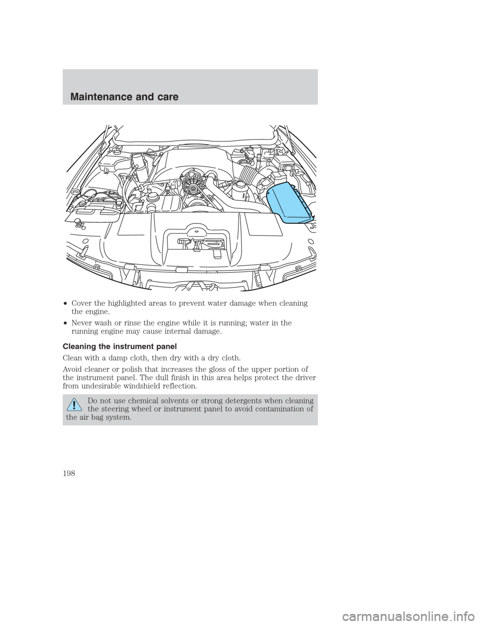 FORD CROWN VICTORIA 2000 2.G Owners Manual •Cover the highlighted areas to prevent water damage when cleaning
the engine.
•Never wash or rinse the engine while it is running; water in the
running engine may cause internal damage.
Cleaning FORD CROWN VICTORIA 2000 2.G Owners Manual •Cover the highlighted areas to prevent water damage when cleaning
the engine.
•Never wash or rinse the engine while it is running; water in the
running engine may cause internal damage.
Cleaning