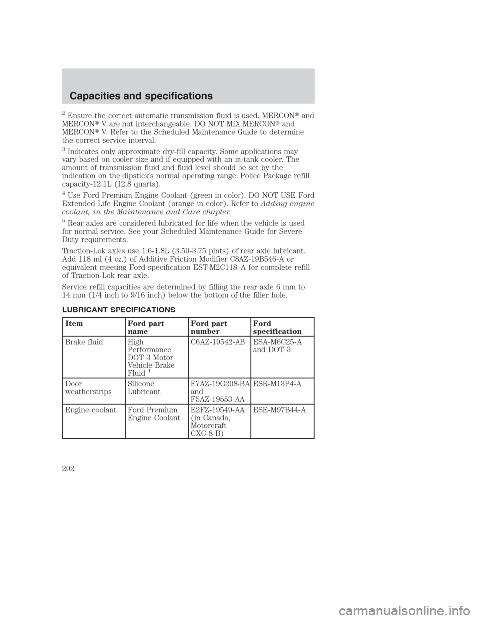 FORD CROWN VICTORIA 2000 2.G Owners Manual 2Ensure the correct automatic transmission fluid is used. MERCONand
MERCONV are not interchangeable. DO NOT MIX MERCONand
MERCONV. Refer to the Scheduled Maintenance Guide to determine
the correct