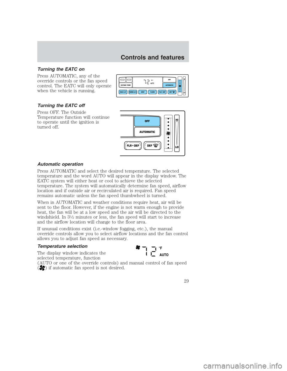 FORD CROWN VICTORIA 2000 2.G Owners Manual Turning the EATC on
Press AUTOMATIC, any of the
override controls or the fan speed
control. The EATC will only operate
when the vehicle is running.
Turning the EATC off
Press OFF. The Outside
Temperat FORD CROWN VICTORIA 2000 2.G Owners Manual Turning the EATC on
Press AUTOMATIC, any of the
override controls or the fan speed
control. The EATC will only operate
when the vehicle is running.
Turning the EATC off
Press OFF. The Outside
Temperat