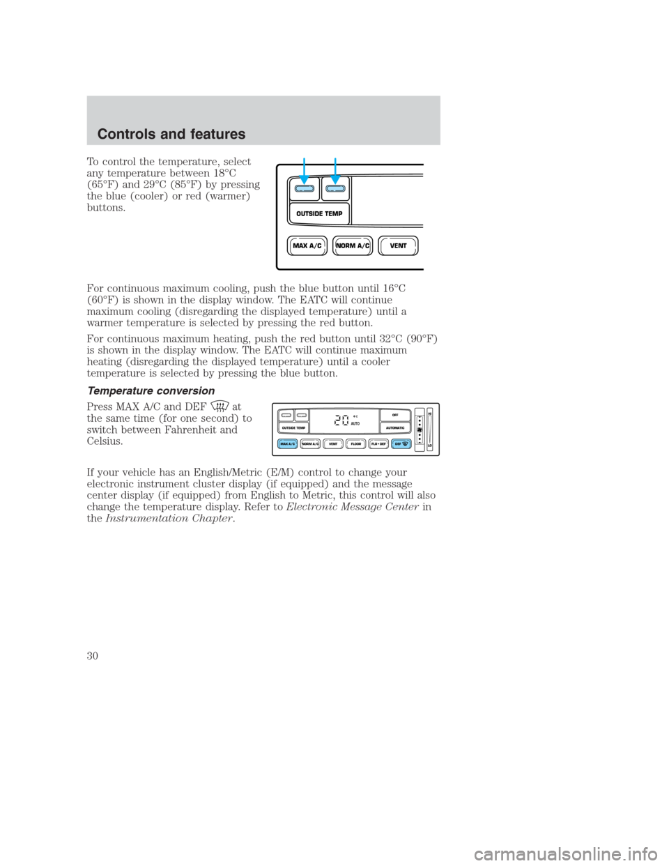 FORD CROWN VICTORIA 2000 2.G Owners Manual To control the temperature, select
any temperature between 18°C
(65°F) and 29°C (85°F) by pressing
the blue (cooler) or red (warmer)
buttons.
For continuous maximum cooling, push the blue button u FORD CROWN VICTORIA 2000 2.G Owners Manual To control the temperature, select
any temperature between 18°C
(65°F) and 29°C (85°F) by pressing
the blue (cooler) or red (warmer)
buttons.
For continuous maximum cooling, push the blue button u