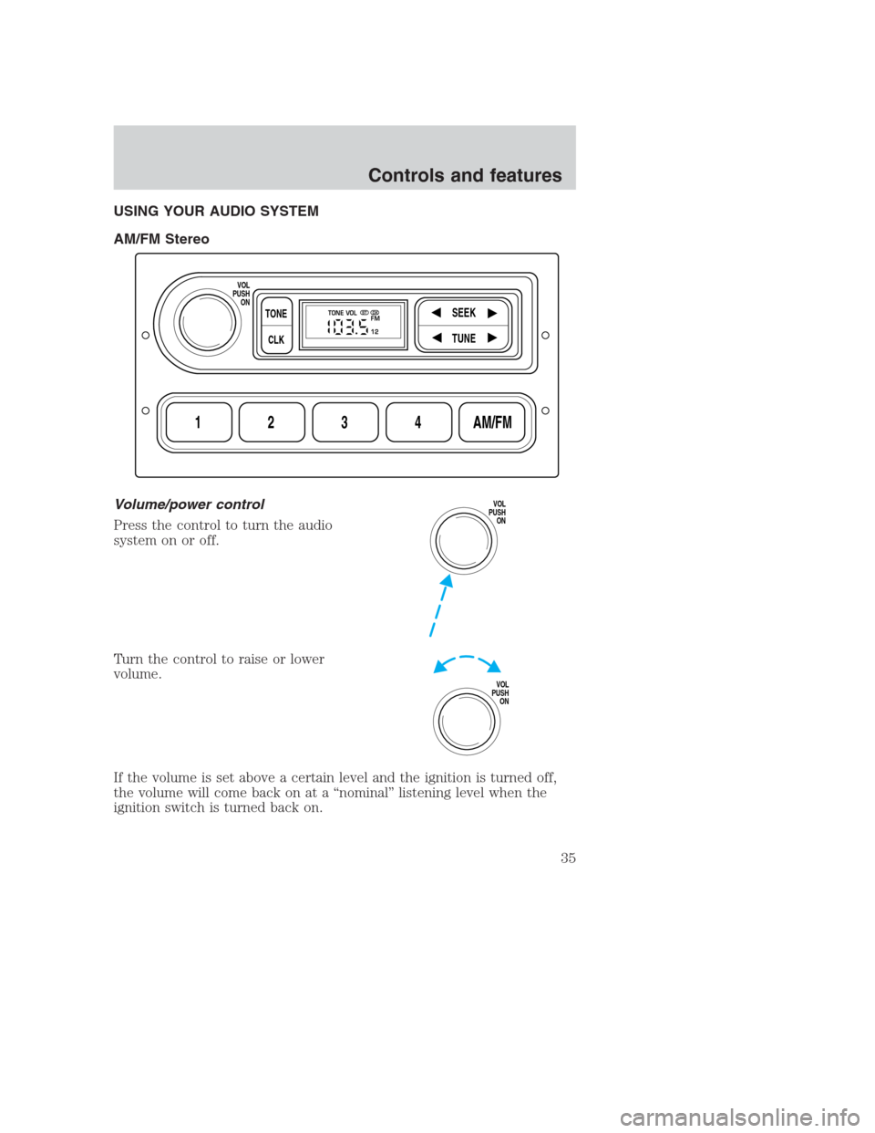 FORD CROWN VICTORIA 2000 2.G Owners Guide USING YOUR AUDIO SYSTEM
AM/FM Stereo
Volume/power control
Press the control to turn the audio
system on or off.
Turn the control to raise or lower
volume.
If the volume is set above a certain level an