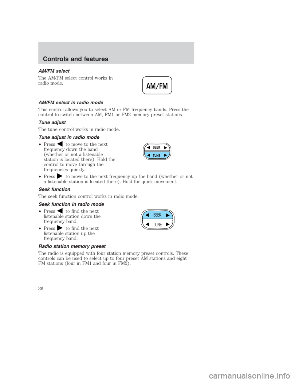 FORD CROWN VICTORIA 2000 2.G Owners Guide AM/FM select
The AM/FM select control works in
radio mode.
AM/FM select in radio mode
This control allows you to select AM or FM frequency bands. Press the
control to switch between AM, FM1 or FM2 mem