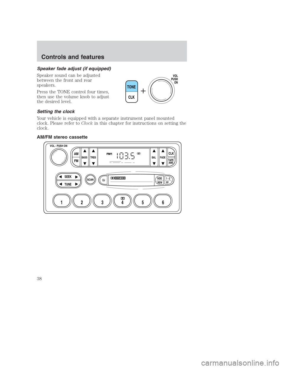 FORD CROWN VICTORIA 2000 2.G Owners Guide Speaker fade adjust (if equipped)
Speaker sound can be adjusted
between the front and rear
speakers.
Press the TONE control four times,
then use the volume knob to adjust
the desired level.
Setting th