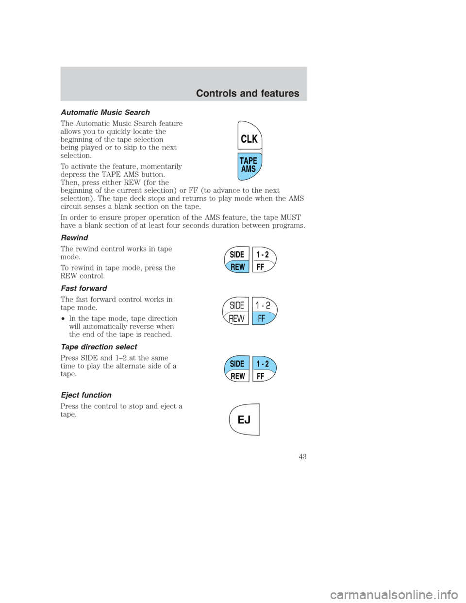 FORD CROWN VICTORIA 2000 2.G Service Manual Automatic Music Search
The Automatic Music Search feature
allows you to quickly locate the
beginning of the tape selection
being played or to skip to the next
selection.
To activate the feature, momen