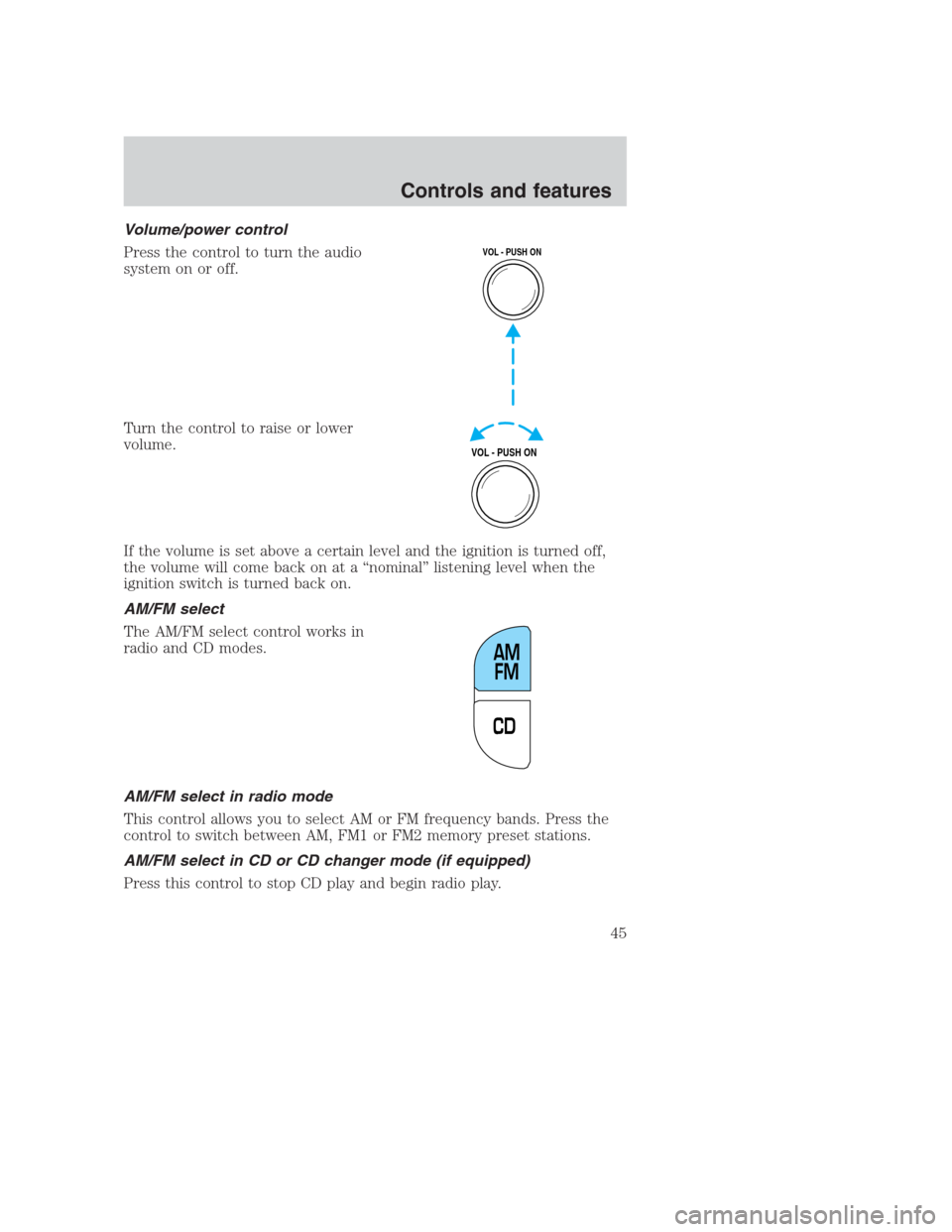 FORD CROWN VICTORIA 2000 2.G Service Manual Volume/power control
Press the control to turn the audio
system on or off.
Turn the control to raise or lower
volume.
If the volume is set above a certain level and the ignition is turned off,
the vol