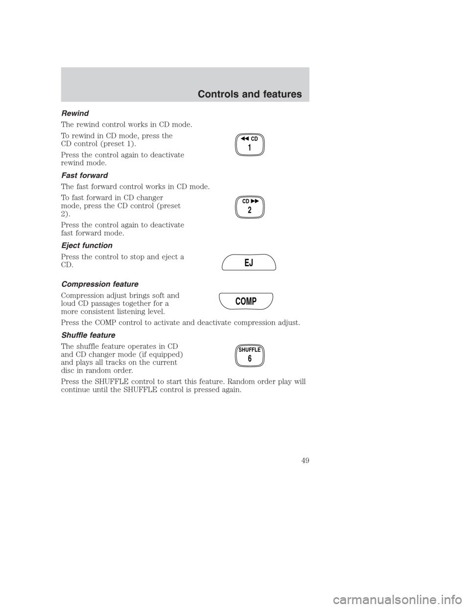 FORD CROWN VICTORIA 2000 2.G Service Manual Rewind
The rewind control works in CD mode.
To rewind in CD mode, press the
CD control (preset 1).
Press the control again to deactivate
rewind mode.
Fast forward
The fast forward control works in CD 