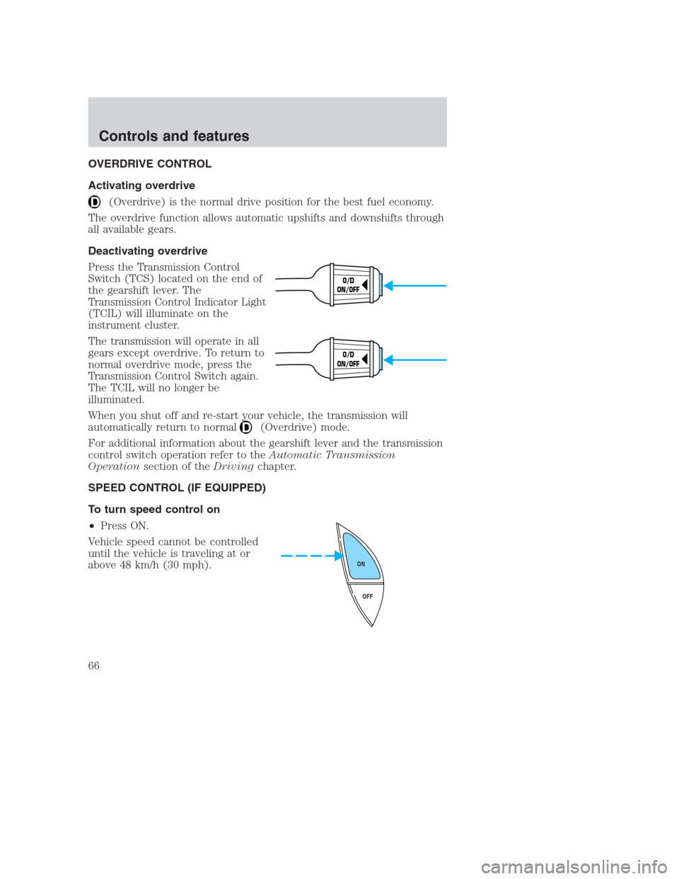 FORD CROWN VICTORIA 2000 2.G Repair Manual OVERDRIVE CONTROL
Activating overdrive
(Overdrive) is the normal drive position for the best fuel economy.
The overdrive function allows automatic upshifts and downshifts through
all available gears.
FORD CROWN VICTORIA 2000 2.G Repair Manual OVERDRIVE CONTROL
Activating overdrive
(Overdrive) is the normal drive position for the best fuel economy.
The overdrive function allows automatic upshifts and downshifts through
all available gears.
