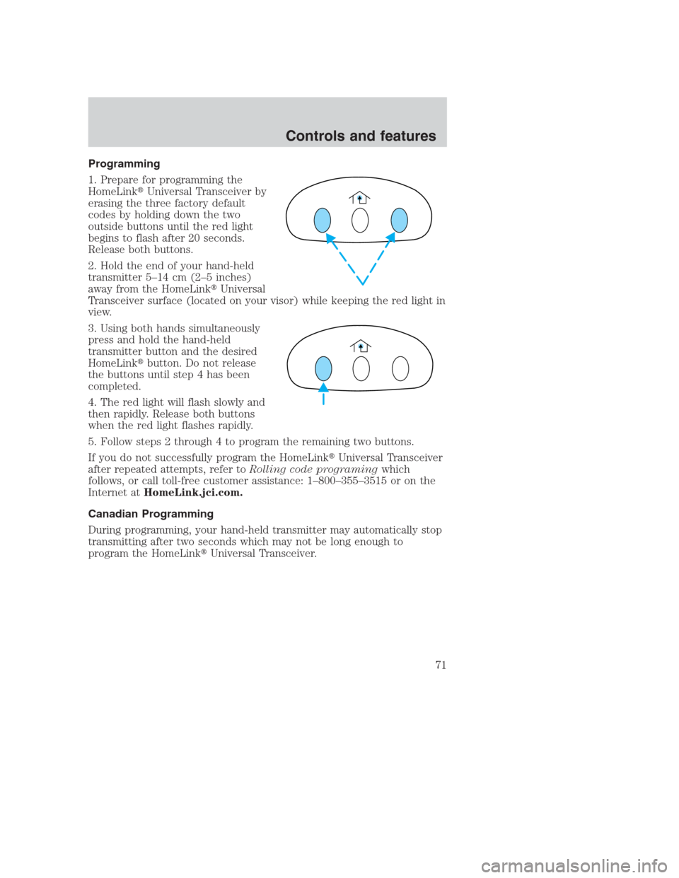 FORD CROWN VICTORIA 2000 2.G Manual PDF Programming
1. Prepare for programming the
HomeLinkUniversal Transceiver by
erasing the three factory default
codes by holding down the two
outside buttons until the red light
begins to flash after 2