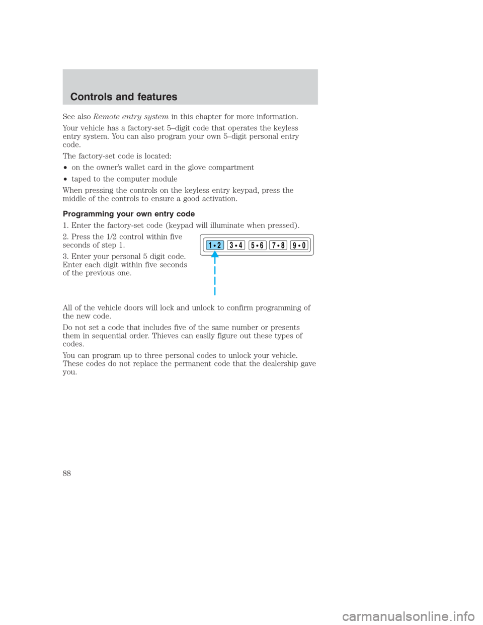 FORD CROWN VICTORIA 2000 2.G Manual Online See alsoRemote entry systemin this chapter for more information.
Your vehicle has a factory-set 5–digit code that operates the keyless
entry system. You can also program your own 5–digit personal 