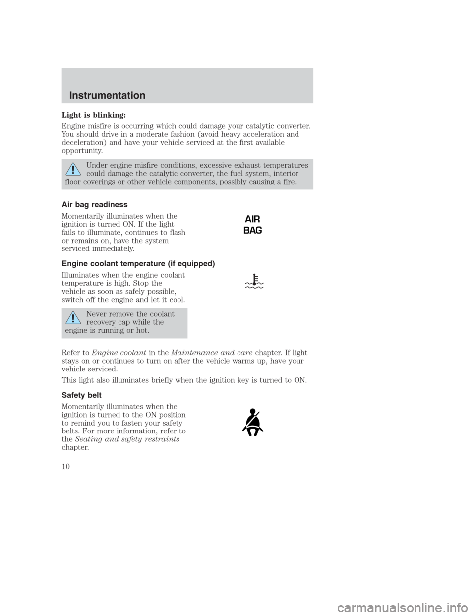 FORD CROWN VICTORIA 2000 2.G Owners Manual Light is blinking:
Engine misfire is occurring which could damage your catalytic converter.
You should drive in a moderate fashion (avoid heavy acceleration and
deceleration) and have your vehicle ser