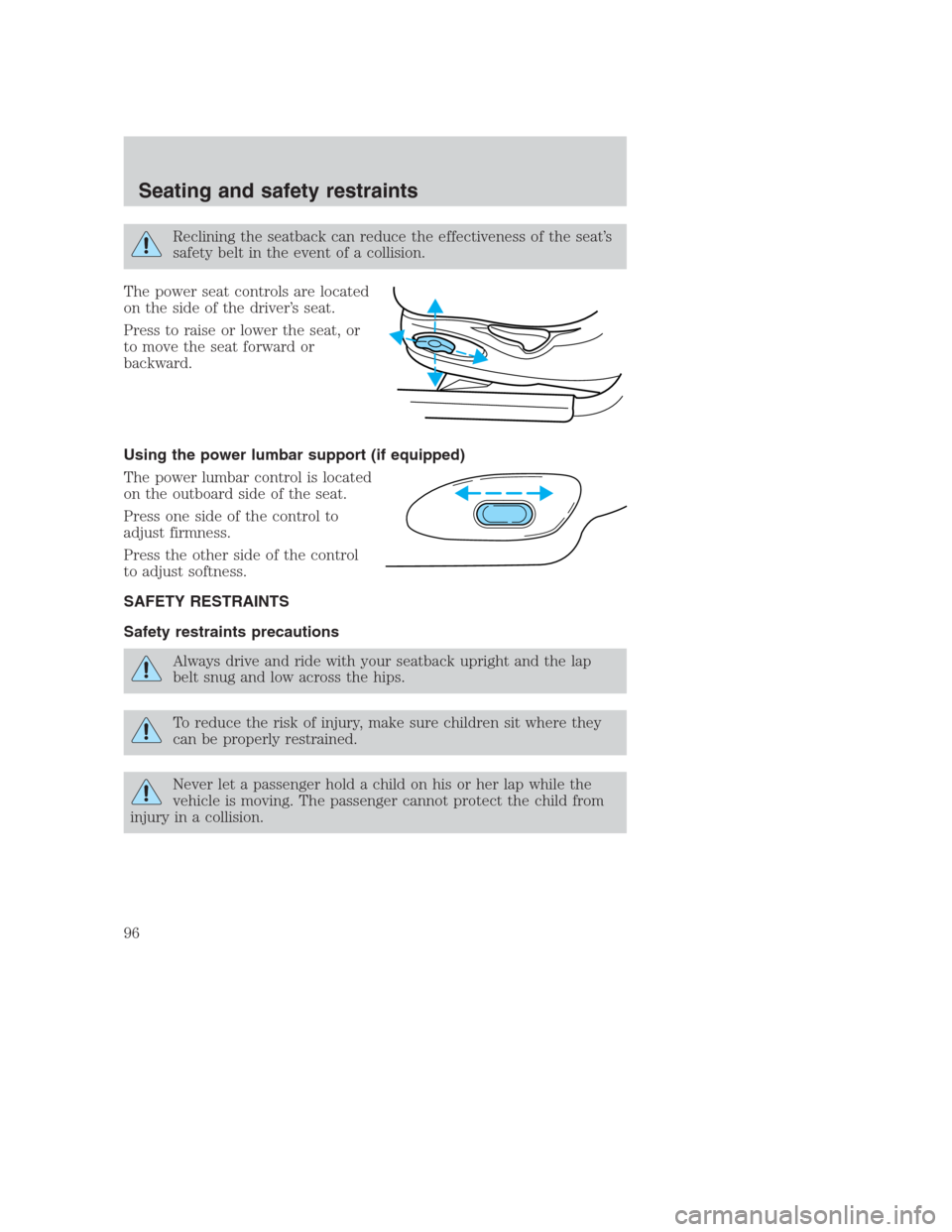 FORD CROWN VICTORIA 2000 2.G Owners Manual Reclining the seatback can reduce the effectiveness of the seat’s
safety belt in the event of a collision.
The power seat controls are located
on the side of the driver’s seat.
Press to raise or l