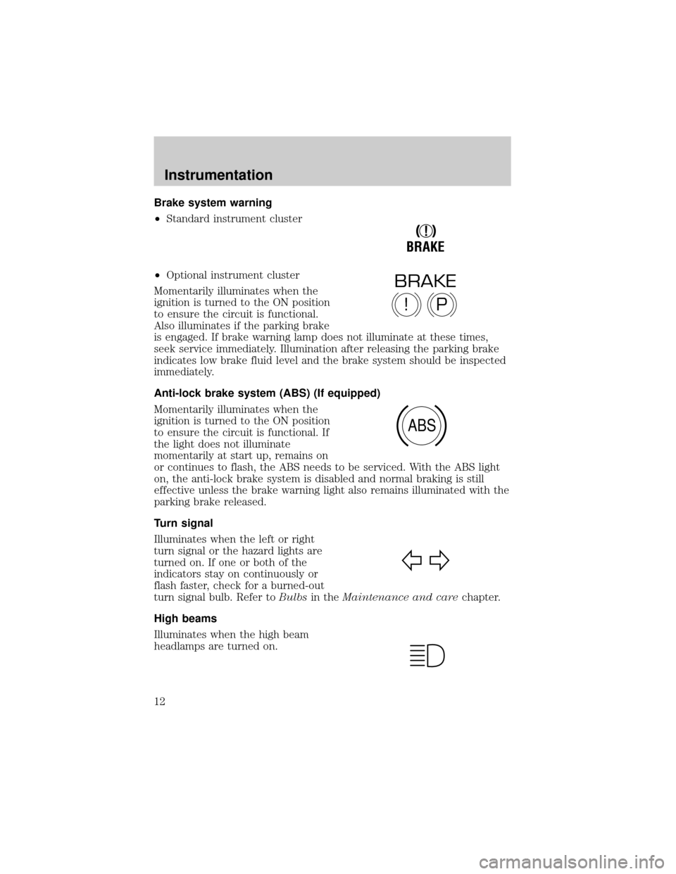 FORD CROWN VICTORIA 2001 2.G Owners Manual Brake system warning
²Standard instrument cluster
²Optional instrument cluster
Momentarily illuminates when the
ignition is turned to the ON position
to ensure the circuit is functional.
Also illumi