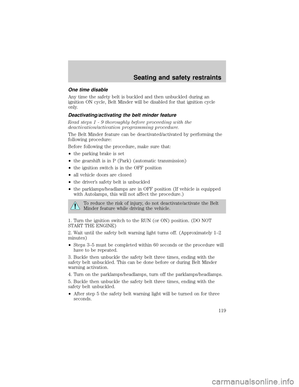 FORD CROWN VICTORIA 2001 2.G Owners Manual One time disable
Any time the safety belt is buckled and then unbuckled during an
ignition ON cycle, Belt Minder will be disabled for that ignition cycle
only.
Deactivating/activating the belt minder 