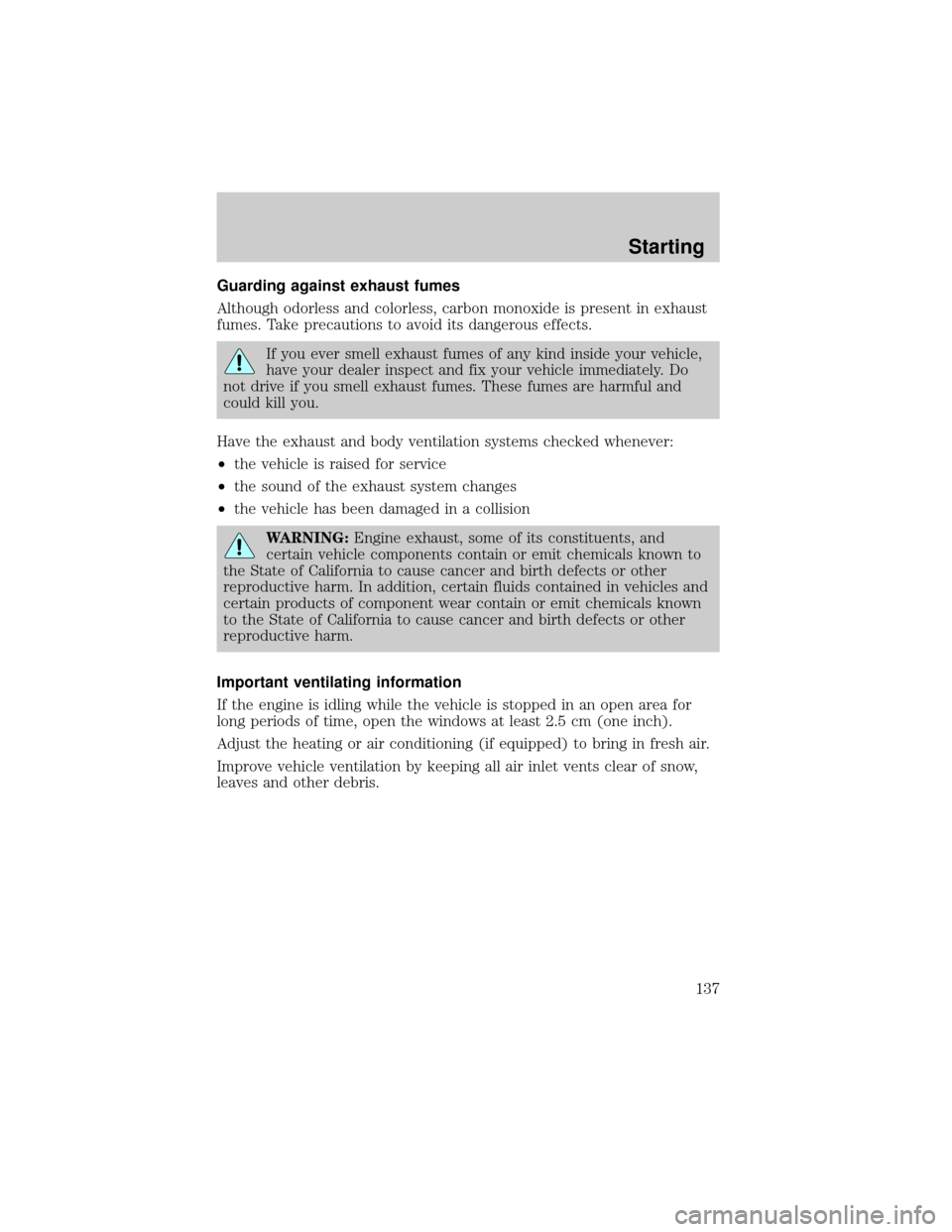 FORD CROWN VICTORIA 2001 2.G Owners Manual Guarding against exhaust fumes
Although odorless and colorless, carbon monoxide is present in exhaust
fumes. Take precautions to avoid its dangerous effects.
If you ever smell exhaust fumes of any kin
