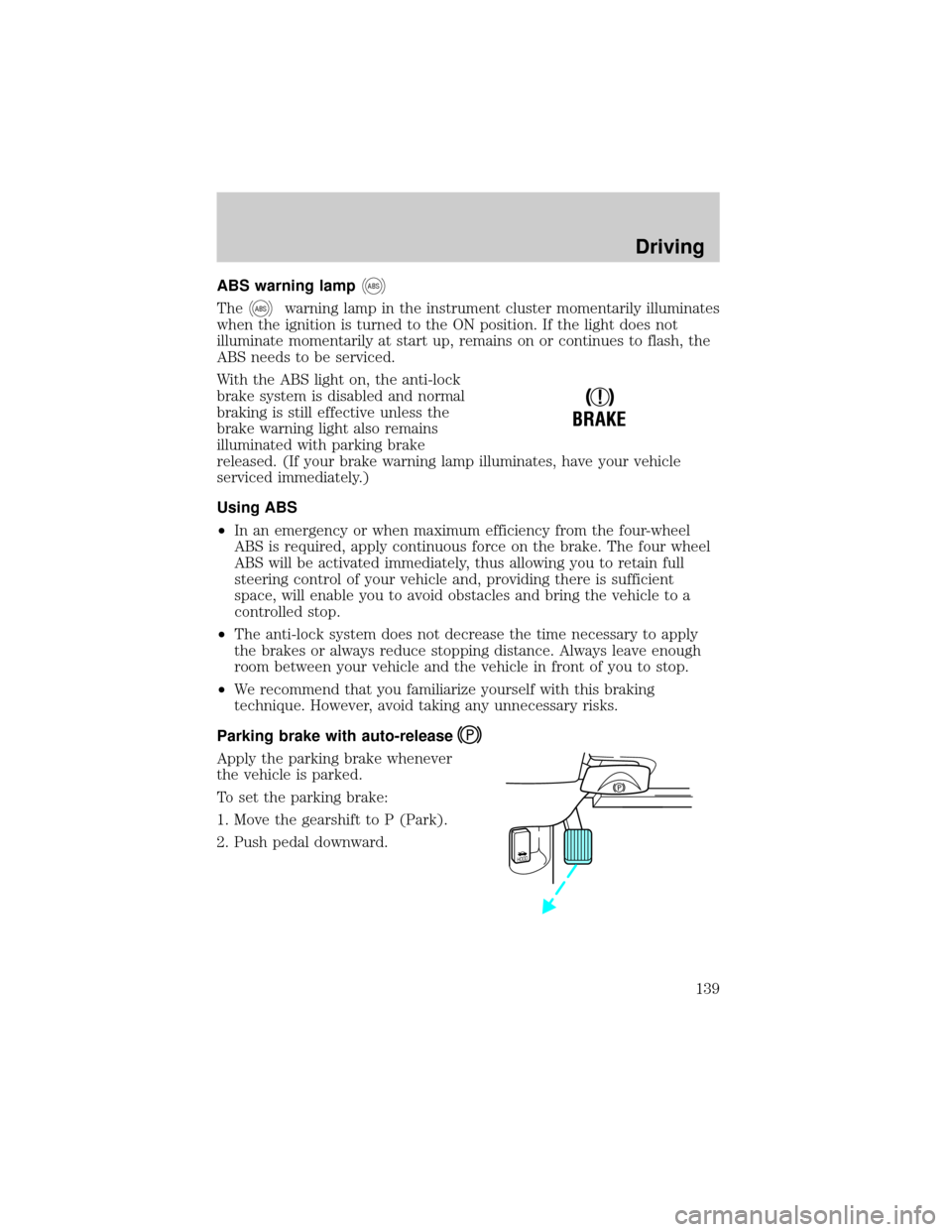 FORD CROWN VICTORIA 2001 2.G Owners Manual ABS warning lampABS
TheABSwarning lamp in the instrument cluster momentarily illuminates
when the ignition is turned to the ON position. If the light does not
illuminate momentarily at start up, remai