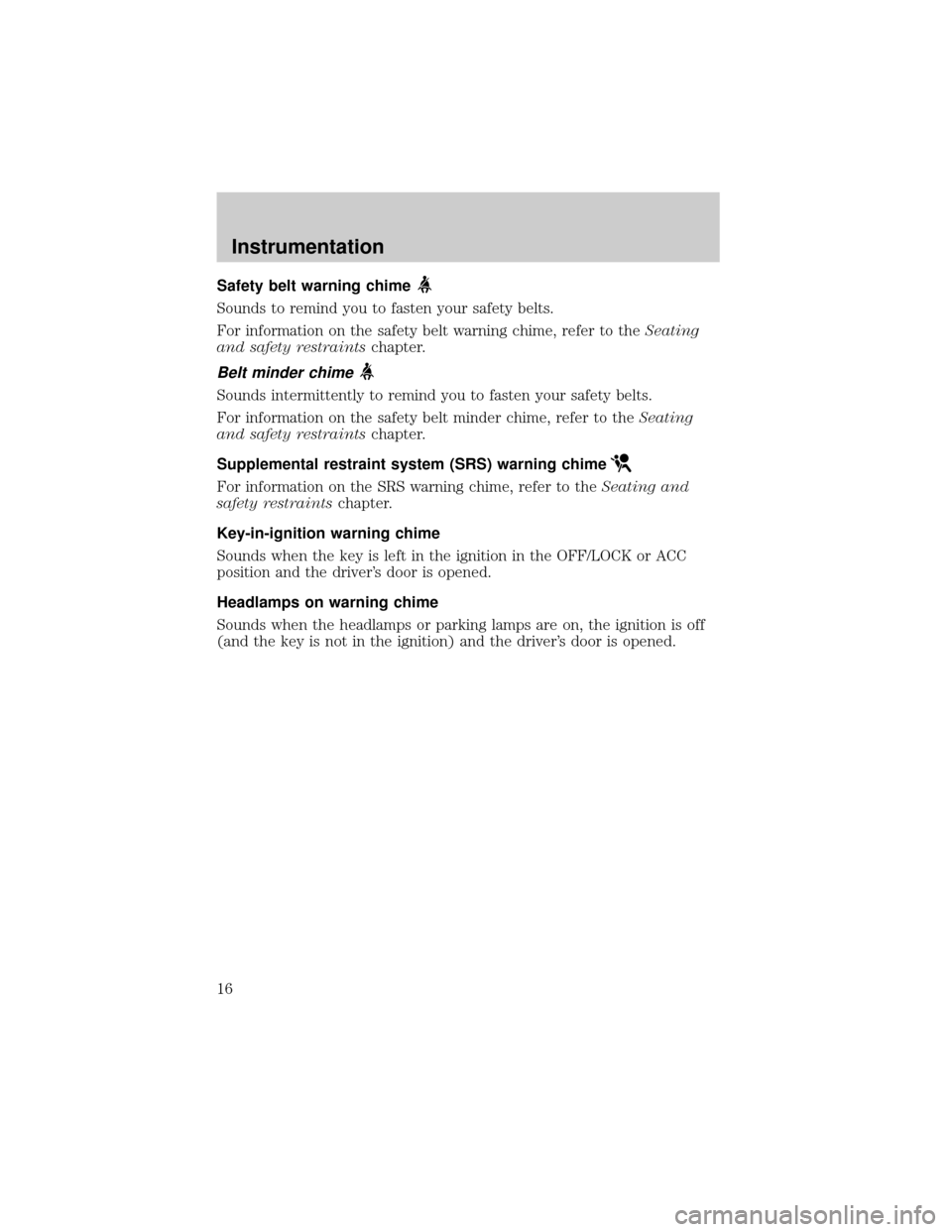 FORD CROWN VICTORIA 2001 2.G User Guide Safety belt warning chime
Sounds to remind you to fasten your safety belts.
For information on the safety belt warning chime, refer to theSeating
and safety restraintschapter.
Belt minder chime
Sounds