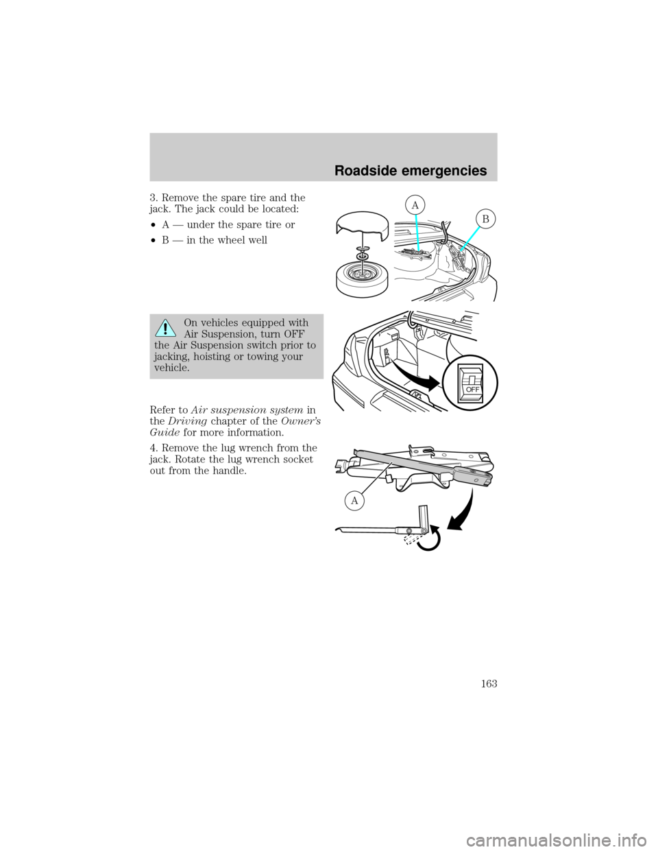 FORD CROWN VICTORIA 2001 2.G Owners Manual 3. Remove the spare tire and the
jack. The jack could be located:
²A Ð under the spare tire or
²B Ð in the wheel well
On vehicles equipped with
Air Suspension, turn OFF
the Air Suspension switch p FORD CROWN VICTORIA 2001 2.G Owners Manual 3. Remove the spare tire and the
jack. The jack could be located:
²A Ð under the spare tire or
²B Ð in the wheel well
On vehicles equipped with
Air Suspension, turn OFF
the Air Suspension switch p