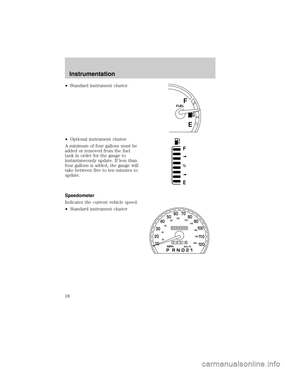 FORD CROWN VICTORIA 2001 2.G User Guide ²Standard instrument cluster
²Optional instrument cluster
A minimum of four gallons must be
added or removed from the fuel
tank in order for the gauge to
instantaneously update. If less than
four ga FORD CROWN VICTORIA 2001 2.G User Guide ²Standard instrument cluster
²Optional instrument cluster
A minimum of four gallons must be
added or removed from the fuel
tank in order for the gauge to
instantaneously update. If less than
four ga