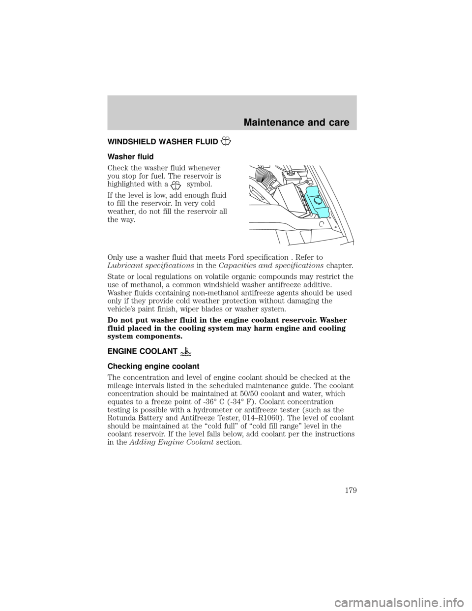 FORD CROWN VICTORIA 2001 2.G Owners Manual WINDSHIELD WASHER FLUID
Washer fluid
Check the washer fluid whenever
you stop for fuel. The reservoir is
highlighted with a
symbol.
If the level is low, add enough fluid
to fill the reservoir. In very