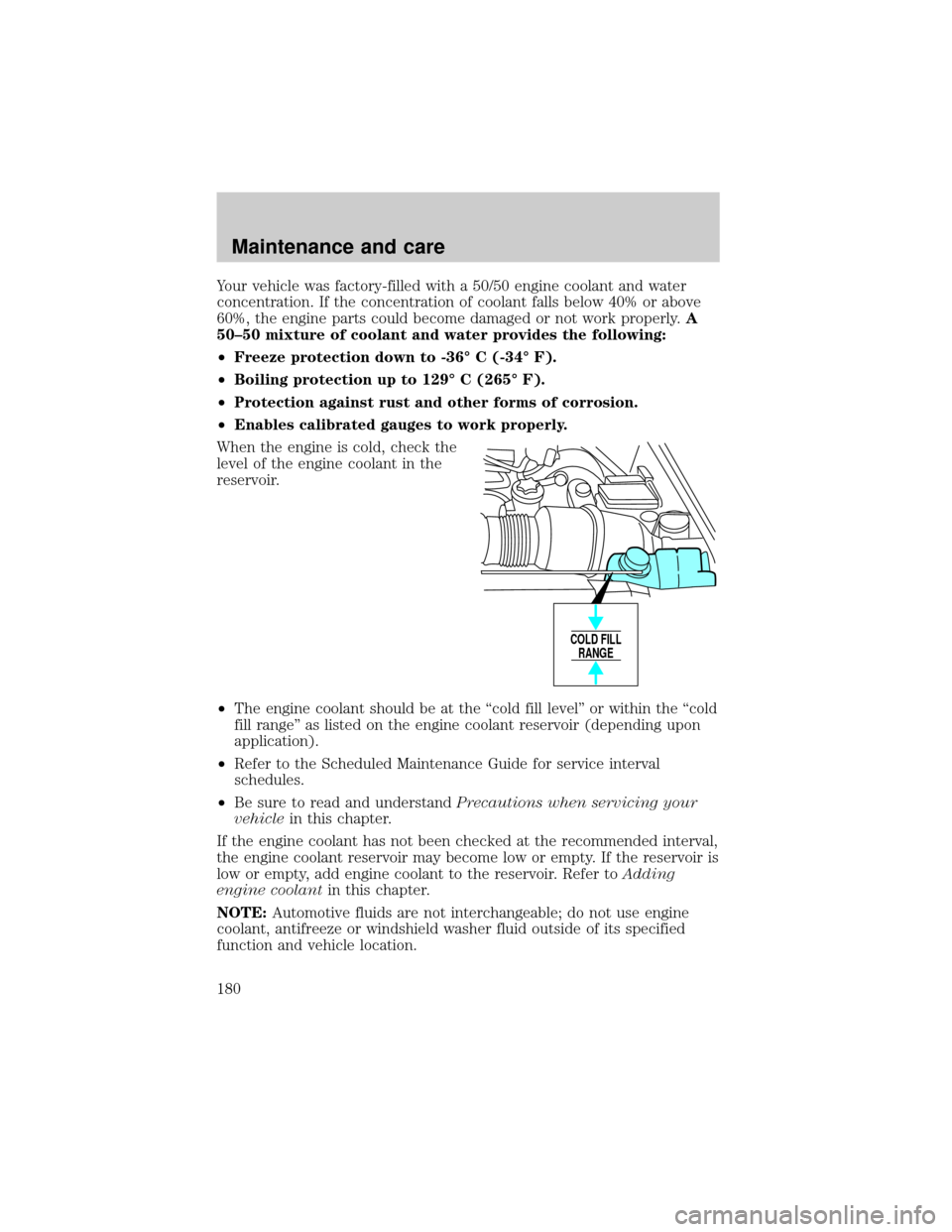 FORD CROWN VICTORIA 2001 2.G Owners Manual Your vehicle was factory-filled with a 50/50 engine coolant and water
concentration. If the concentration of coolant falls below 40% or above
60%, the engine parts could become damaged or not work pro