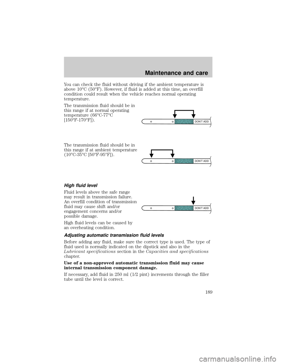 FORD CROWN VICTORIA 2001 2.G Owners Manual You can check the fluid without driving if the ambient temperature is
above 10ÉC (50ÉF). However, if fluid is added at this time, an overfill
condition could result when the vehicle reaches normal o