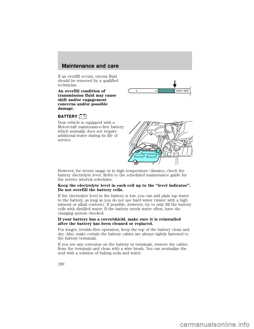 FORD CROWN VICTORIA 2001 2.G Owners Manual If an overfill occurs, excess fluid
should be removed by a qualified
technician.
An overfill condition of
transmission fluid may cause
shift and/or engagement
concerns and/or possible
damage.
BATTERY
