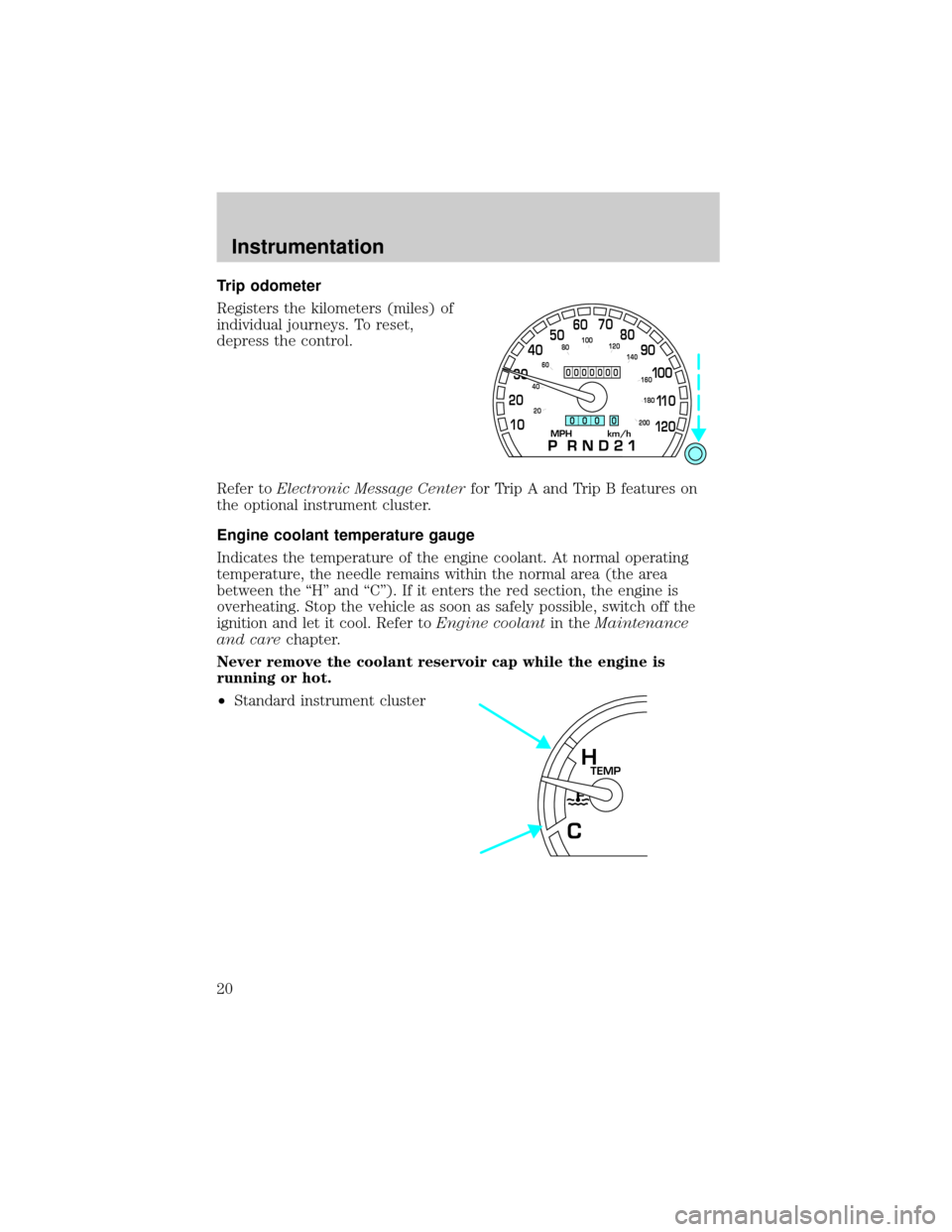 FORD CROWN VICTORIA 2001 2.G User Guide Trip odometer
Registers the kilometers (miles) of
individual journeys. To reset,
depress the control.
Refer toElectronic Message Centerfor Trip A and Trip B features on
the optional instrument cluster