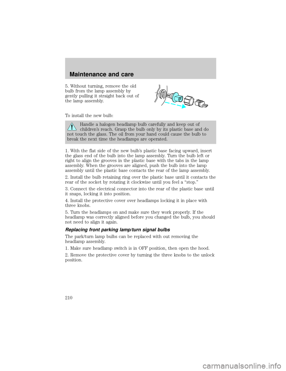 FORD CROWN VICTORIA 2001 2.G Owners Manual 5. Without turning, remove the old
bulb from the lamp assembly by
gently pulling it straight back out of
the lamp assembly.
To install the new bulb:
Handle a halogen headlamp bulb carefully and keep o