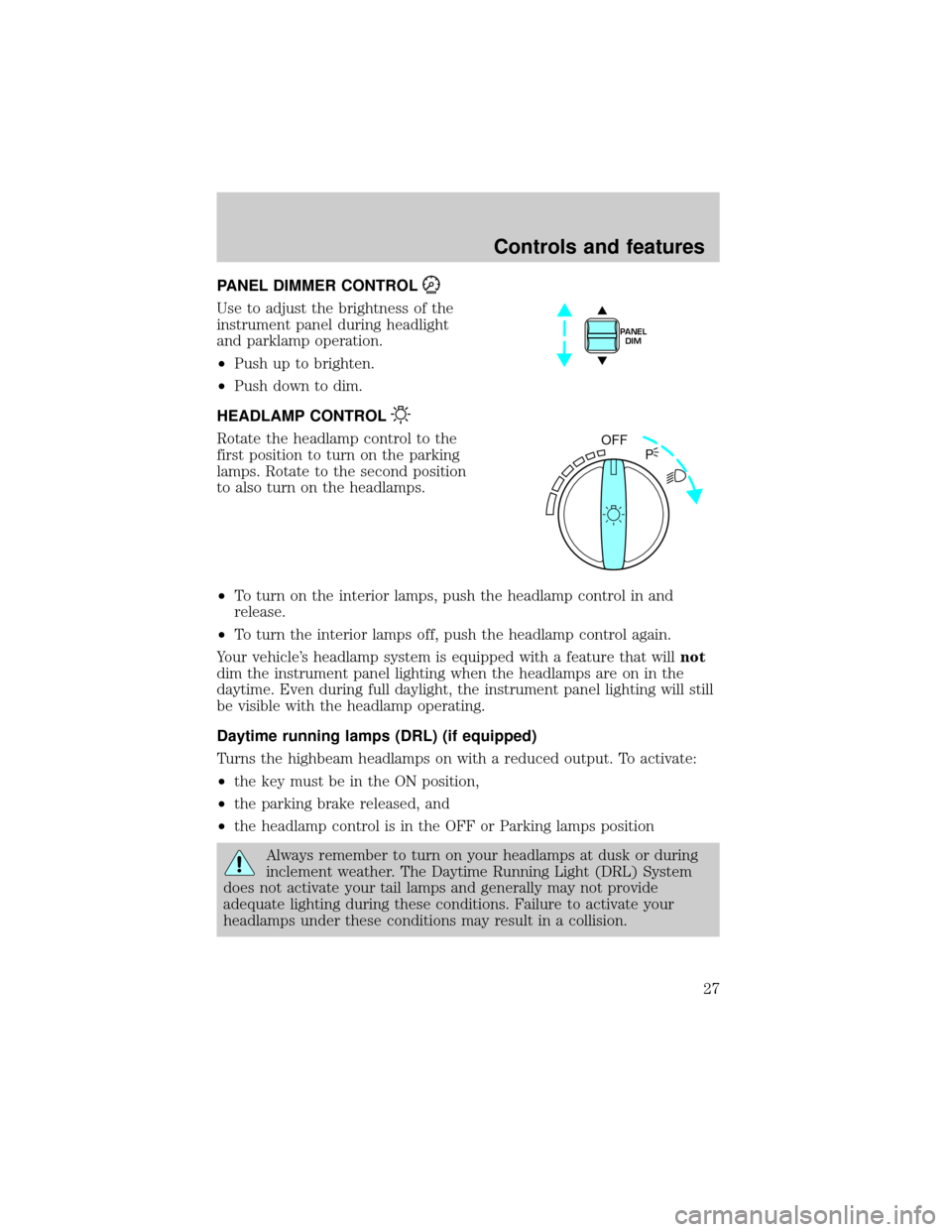 FORD CROWN VICTORIA 2001 2.G Owners Manual PANEL DIMMER CONTROL
Use to adjust the brightness of the
instrument panel during headlight
and parklamp operation.
²Push up to brighten.
²Push down to dim.
HEADLAMP CONTROL
Rotate the headlamp contr