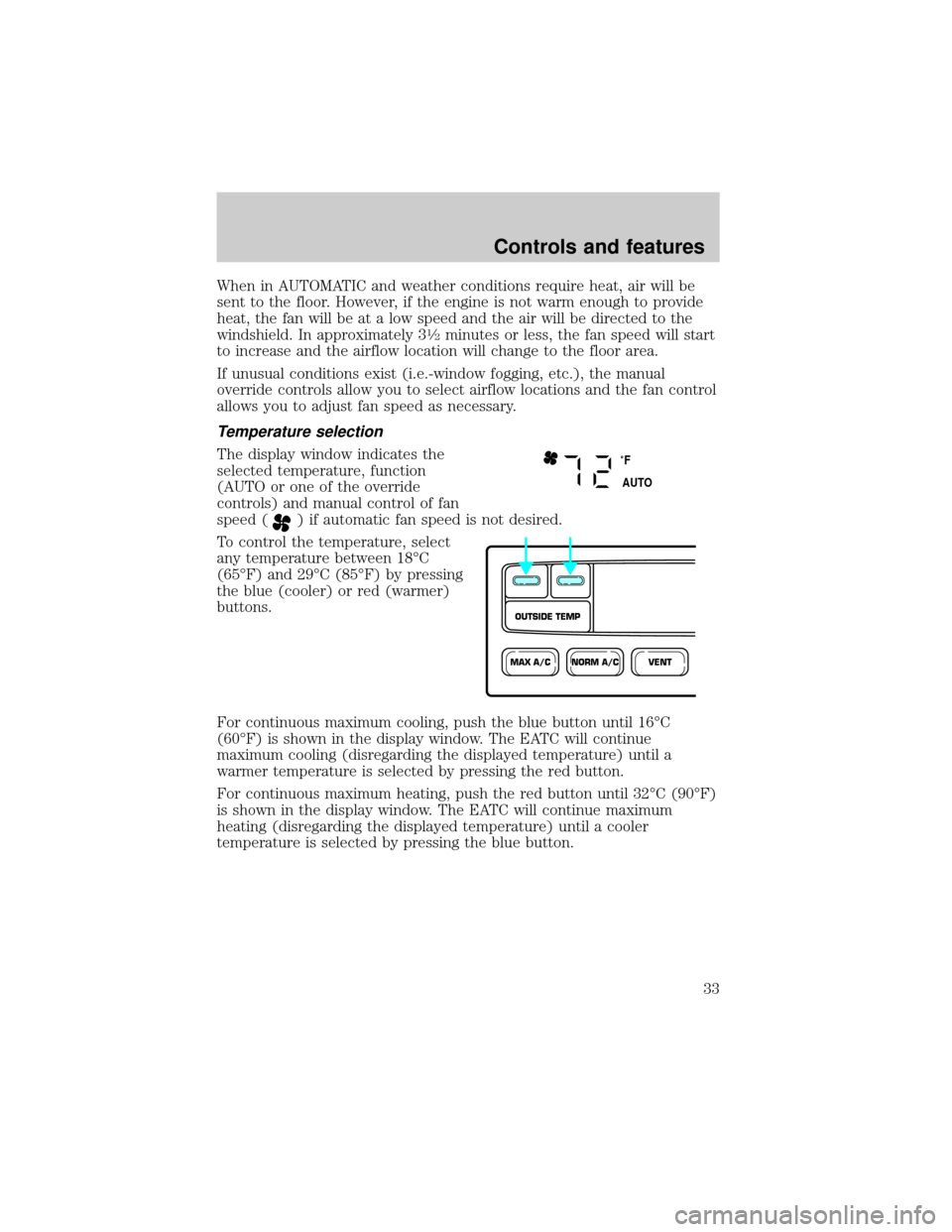 FORD CROWN VICTORIA 2001 2.G Owners Guide When in AUTOMATIC and weather conditions require heat, air will be
sent to the floor. However, if the engine is not warm enough to provide
heat, the fan will be at a low speed and the air will be dire