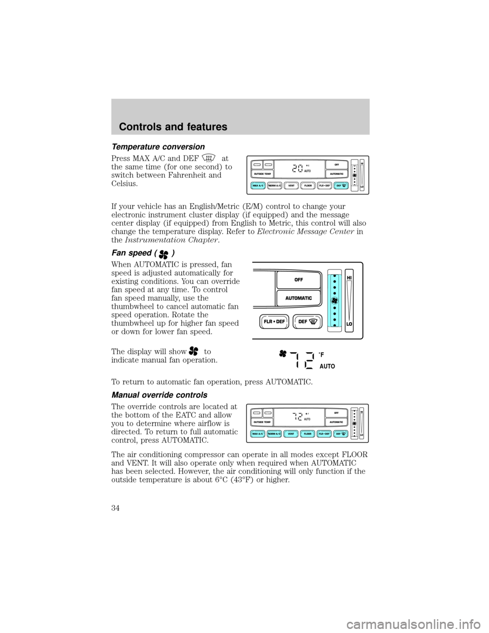 FORD CROWN VICTORIA 2001 2.G Owners Guide Temperature conversion
Press MAX A/C and DEFat
the same time (for one second) to
switch between Fahrenheit and
Celsius.
If your vehicle has an English/Metric (E/M) control to change your
electronic in