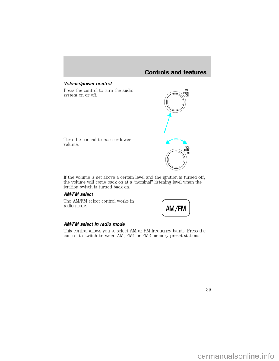 FORD CROWN VICTORIA 2001 2.G Owners Guide Volume/power control
Press the control to turn the audio
system on or off.
Turn the control to raise or lower
volume.
If the volume is set above a certain level and the ignition is turned off,
the vol