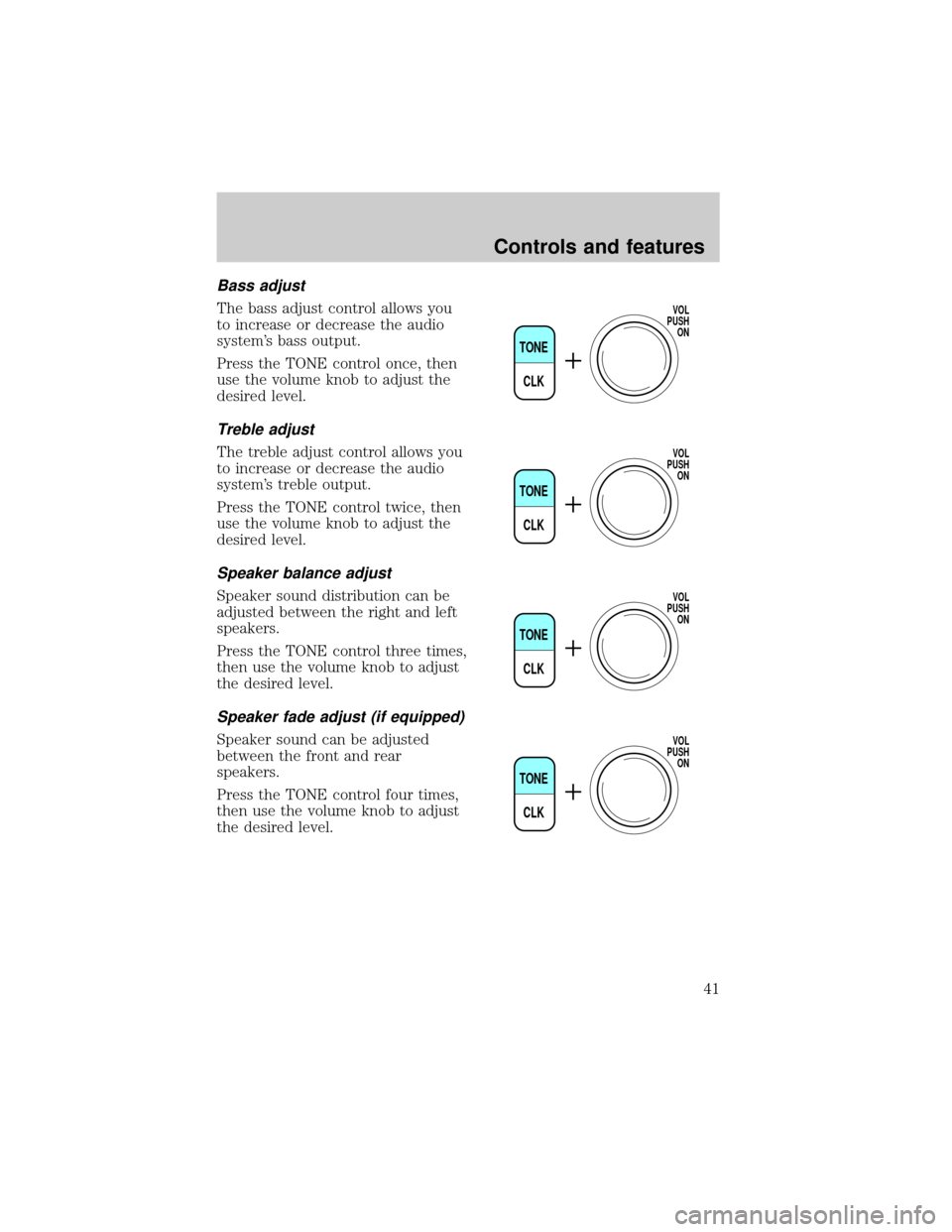 FORD CROWN VICTORIA 2001 2.G Service Manual Bass adjust
The bass adjust control allows you
to increase or decrease the audio
systems bass output.
Press the TONE control once, then
use the volume knob to adjust the
desired level.
Treble adjust
