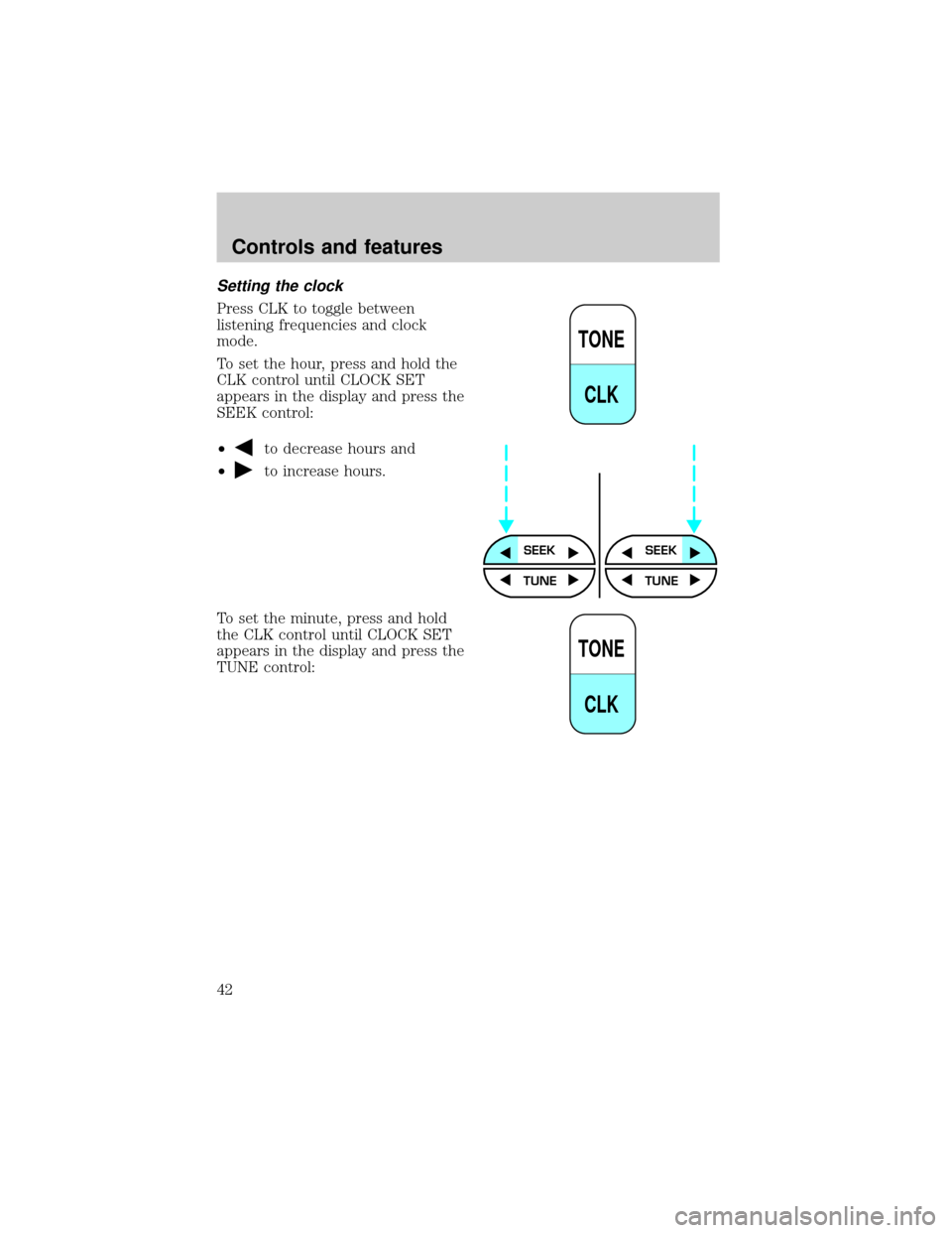 FORD CROWN VICTORIA 2001 2.G Service Manual Setting the clock
Press CLK to toggle between
listening frequencies and clock
mode.
To set the hour, press and hold the
CLK control until CLOCK SET
appears in the display and press the
SEEK control:
