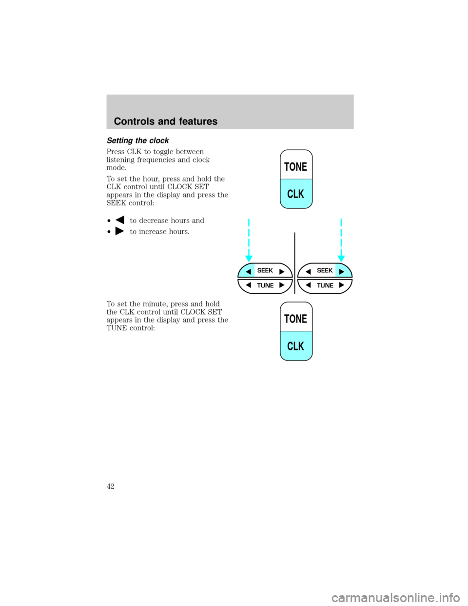 FORD CROWN VICTORIA 2001 2.G Service Manual Setting the clock
Press CLK to toggle between
listening frequencies and clock
mode.
To set the hour, press and hold the
CLK control until CLOCK SET
appears in the display and press the
SEEK control:
�