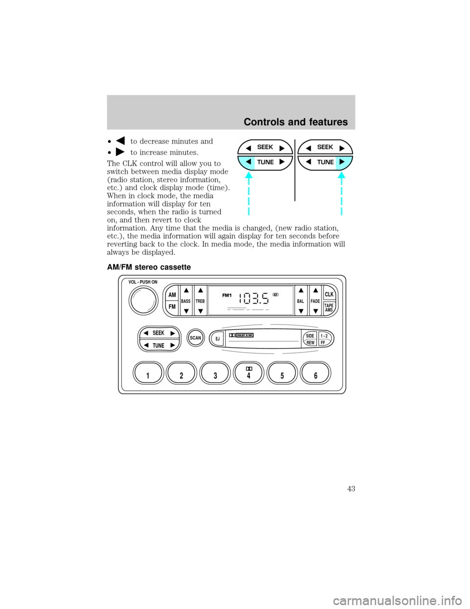 FORD CROWN VICTORIA 2001 2.G Owners Manual ²to decrease minutes and
²
to increase minutes.
The CLK control will allow you to
switch between media display mode
(radio station, stereo information,
etc.) and clock display mode (time).
When in c