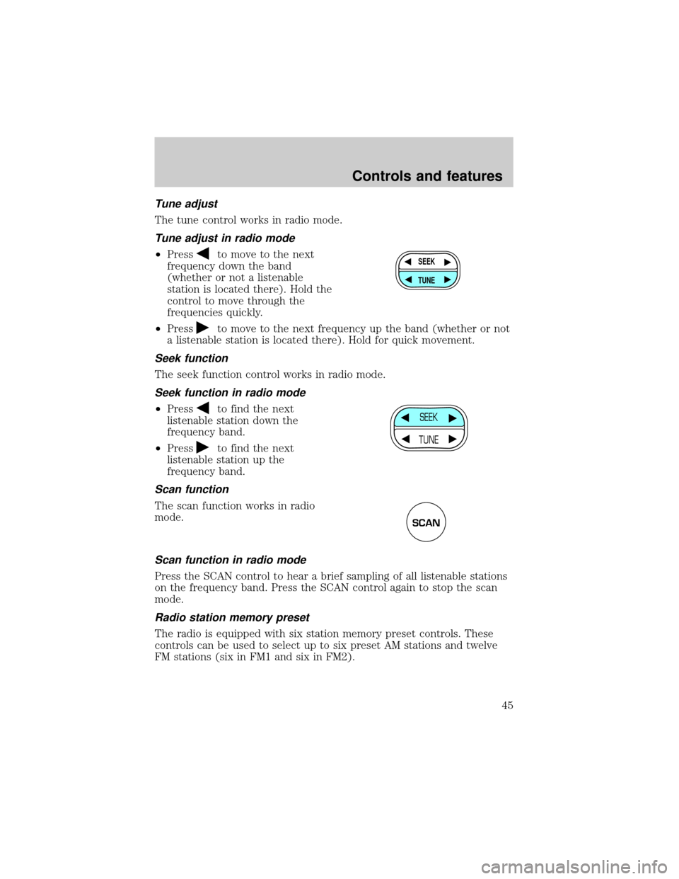 FORD CROWN VICTORIA 2001 2.G Service Manual Tune adjust
The tune control works in radio mode.
Tune adjust in radio mode
²Pressto move to the next
frequency down the band
(whether or not a listenable
station is located there). Hold the
control 