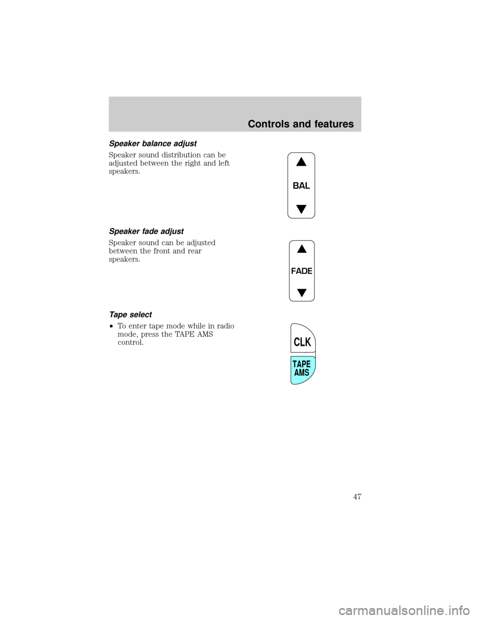 FORD CROWN VICTORIA 2001 2.G Service Manual Speaker balance adjust
Speaker sound distribution can be
adjusted between the right and left
speakers.
Speaker fade adjust
Speaker sound can be adjusted
between the front and rear
speakers.
Tape selec