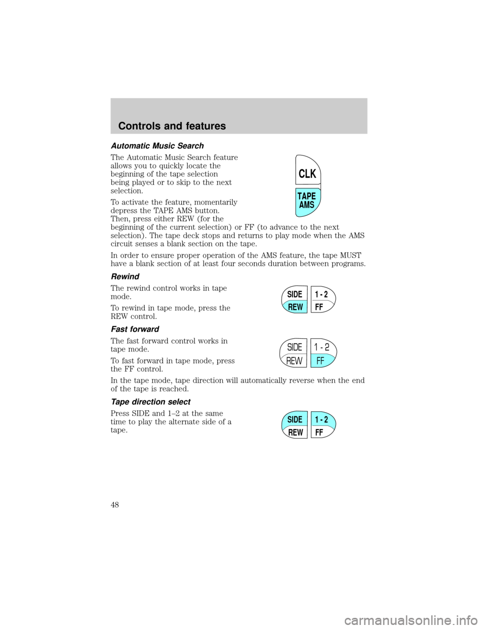 FORD CROWN VICTORIA 2001 2.G Service Manual Automatic Music Search
The Automatic Music Search feature
allows you to quickly locate the
beginning of the tape selection
being played or to skip to the next
selection.
To activate the feature, momen