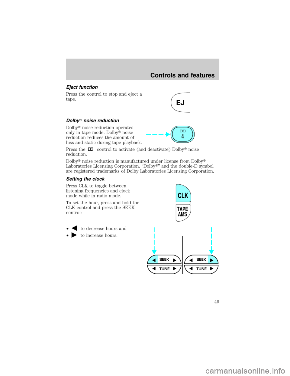 FORD CROWN VICTORIA 2001 2.G Service Manual Eject function
Press the control to stop and eject a
tape.
DolbyTnoise reduction
Dolbytnoise reduction operates
only in tape mode. Dolbytnoise
reduction reduces the amount of
hiss and static during ta