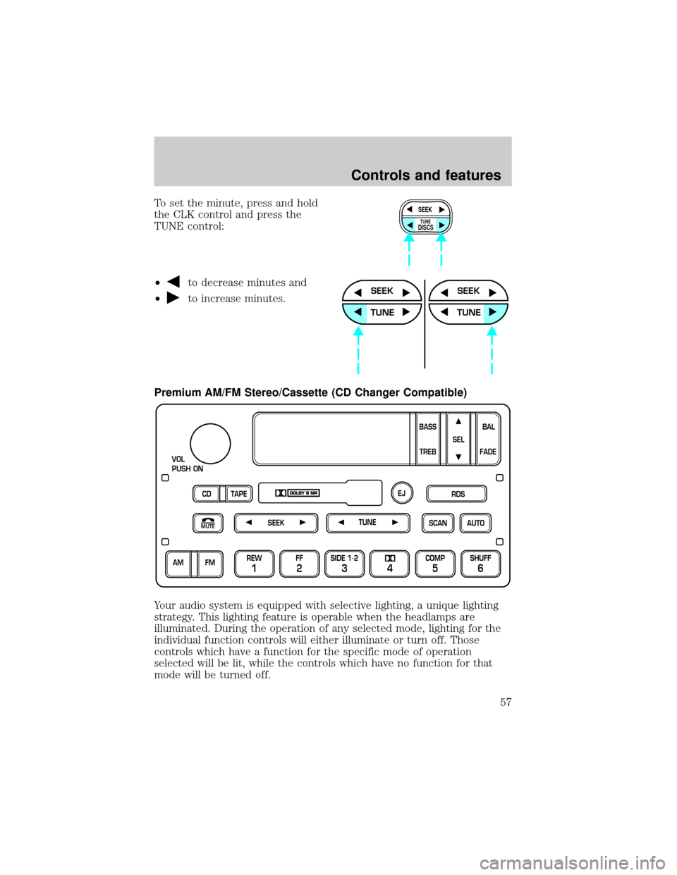 FORD CROWN VICTORIA 2001 2.G Owners Manual To set the minute, press and hold
the CLK control and press the
TUNE control:
²
to decrease minutes and
²
to increase minutes.
Premium AM/FM Stereo/Cassette (CD Changer Compatible)
Your audio system