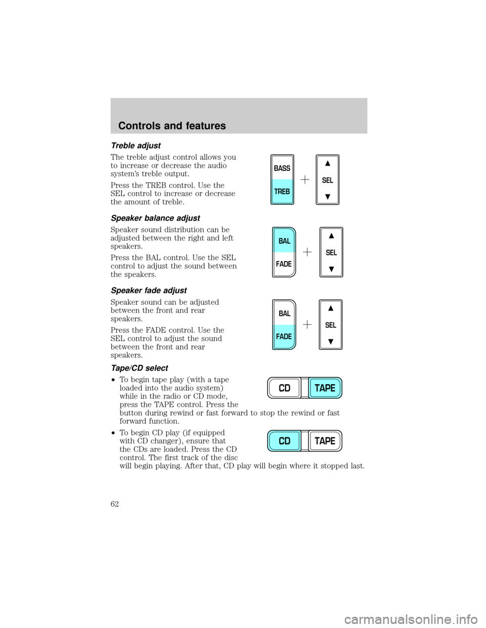 FORD CROWN VICTORIA 2001 2.G Repair Manual Treble adjust
The treble adjust control allows you
to increase or decrease the audio
systems treble output.
Press the TREB control. Use the
SEL control to increase or decrease
the amount of treble.
S