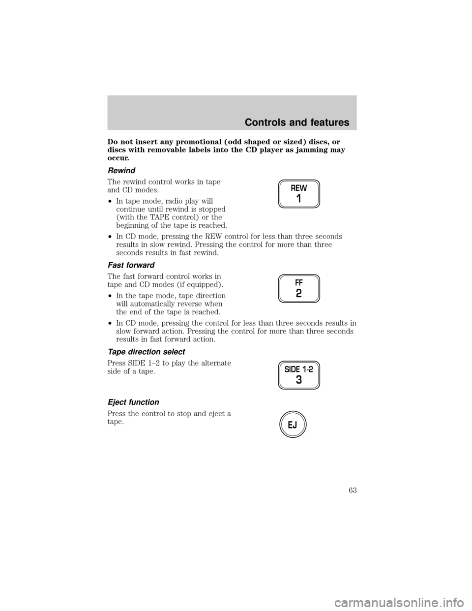 FORD CROWN VICTORIA 2001 2.G Repair Manual Do not insert any promotional (odd shaped or sized) discs, or
discs with removable labels into the CD player as jamming may
occur.
Rewind
The rewind control works in tape
and CD modes.
²In tape mode,